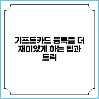기프트카드 등록을 더 재미있게 하는 팁과 트릭