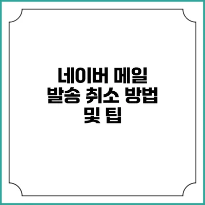 네이버 메일 발송 취소 방법 및 팁