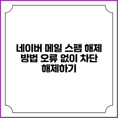네이버 메일 스팸 해제 방법: 오류 없이 차단 해제하기