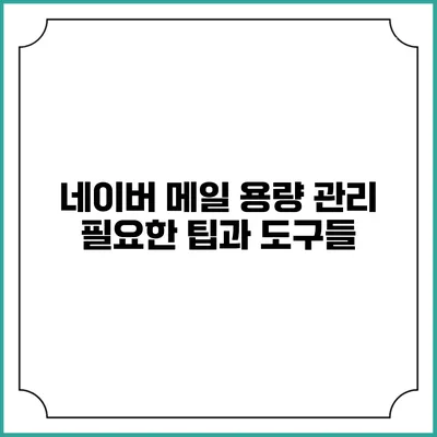 네이버 메일 용량 관리: 필요한 팁과 도구들