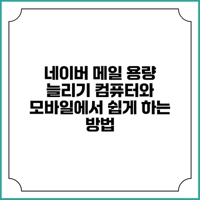 네이버 메일 용량 늘리기: 컴퓨터와 모바일에서 쉽게 하는 방법