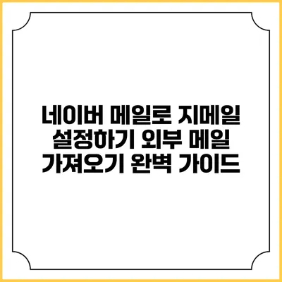 네이버 메일로 지메일 설정하기: 외부 메일 가져오기 완벽 가이드