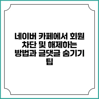 네이버 카페에서 회원 차단 및 해제하는 방법과 글/댓글 숨기기 팁