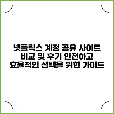 넷플릭스 계정 공유 사이트 비교 및 후기: 안전하고 효율적인 선택을 위한 가이드