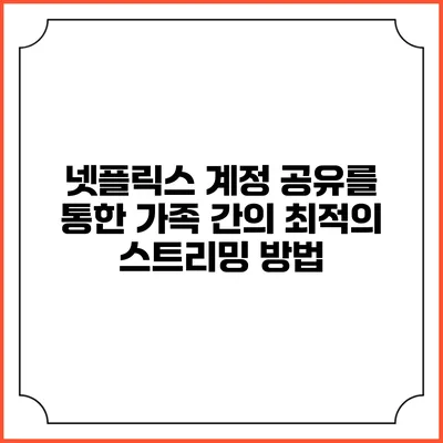 넷플릭스 계정 공유를 통한 가족 간의 최적의 스트리밍 방법