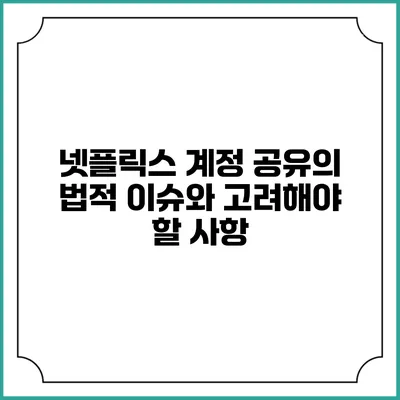 넷플릭스 계정 공유의 법적 이슈와 고려해야 할 사항