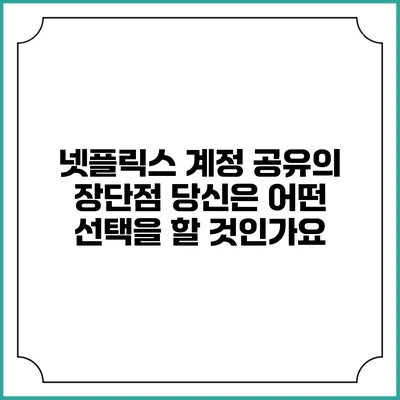 넷플릭스 계정 공유의 장단점: 당신은 어떤 선택을 할 것인가요?