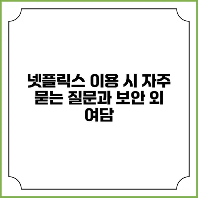 넷플릭스 이용 시 자주 묻는 질문과 보안 외 여담
