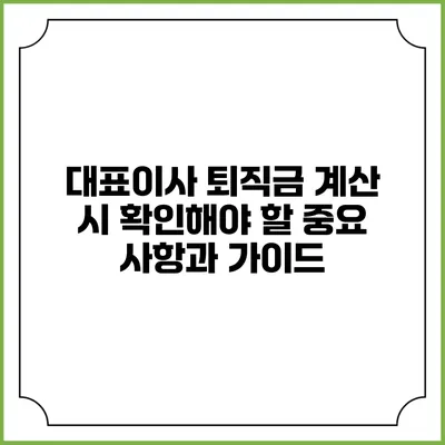 대표이사 퇴직금 계산 시 확인해야 할 중요 사항과 가이드