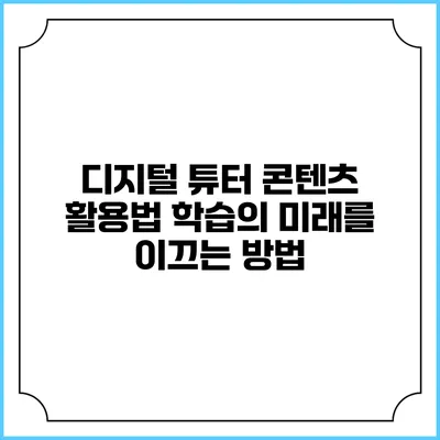 디지털 튜터 콘텐츠 활용법: 학습의 미래를 이끄는 방법
