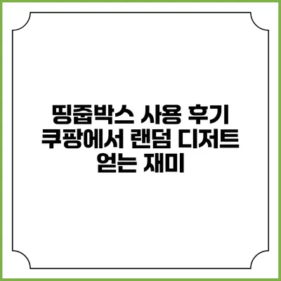 띵줍박스 사용 후기: 쿠팡에서 랜덤 디저트 얻는 재미