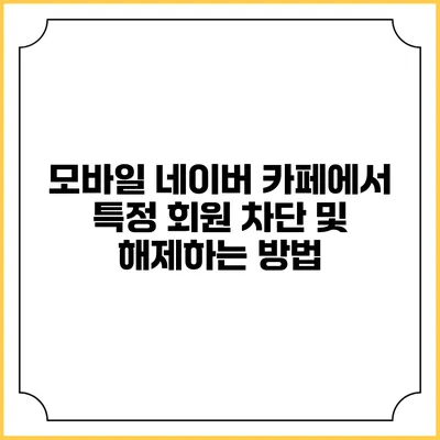 모바일 네이버 카페에서 특정 회원 차단 및 해제하는 방법
