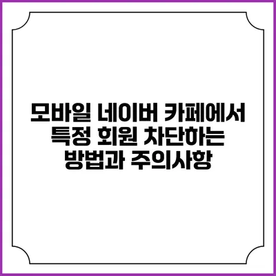 모바일 네이버 카페에서 특정 회원 차단하는 방법과 주의사항