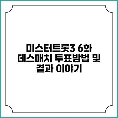 미스터트롯3 6화 데스매치 투표방법 및 결과 이야기