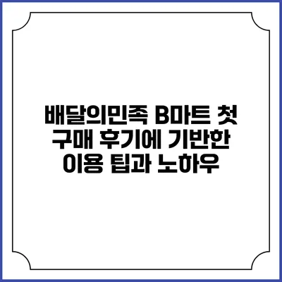 배달의민족 B마트 첫 구매: 후기에 기반한 이용 팁과 노하우