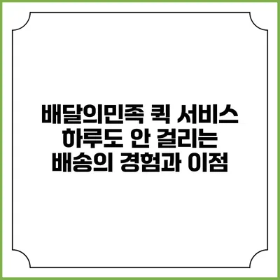 배달의민족 퀵 서비스: 하루도 안 걸리는 배송의 경험과 이점