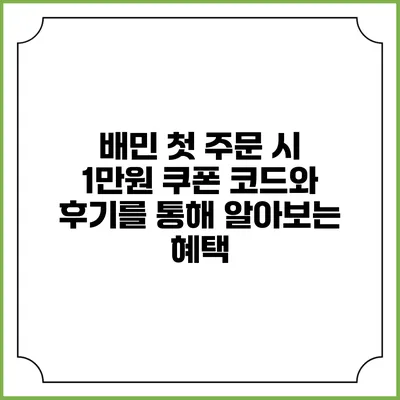 배민 첫 주문 시 1만원 쿠폰 코드와 후기를 통해 알아보는 혜택