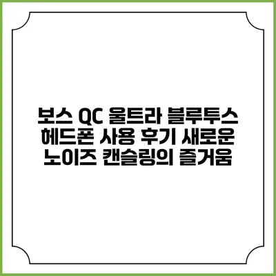 보스 QC 울트라 블루투스 헤드폰 사용 후기: 새로운 노이즈 캔슬링의 즐거움