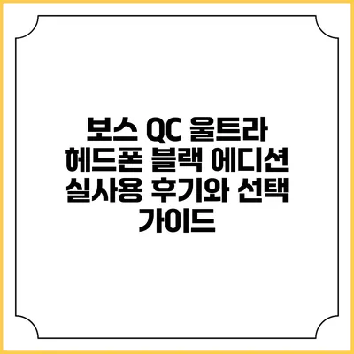 보스 QC 울트라 헤드폰 블랙 에디션 실사용 후기와 선택 가이드