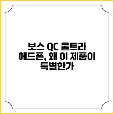 보스 QC 울트라 헤드폰, 왜 이 제품이 특별한가?