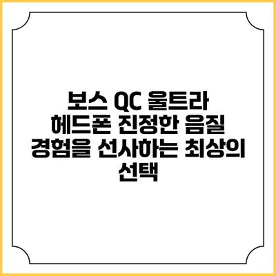 보스 QC 울트라 헤드폰: 진정한 음질 경험을 선사하는 최상의 선택
