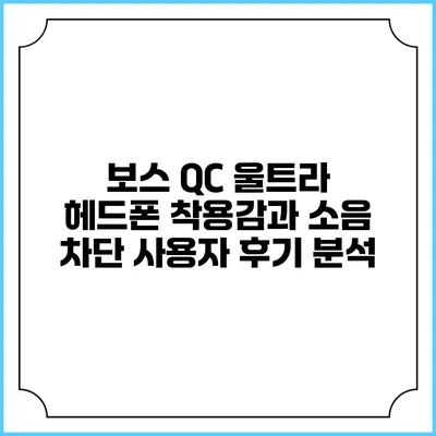보스 QC 울트라 헤드폰 착용감과 소음 차단: 사용자 후기 분석