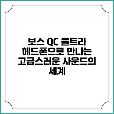 보스 QC 울트라 헤드폰으로 만나는 고급스러운 사운드의 세계
