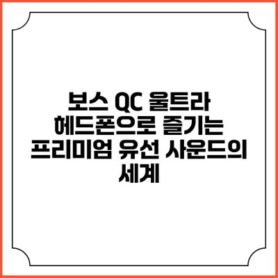보스 QC 울트라 헤드폰으로 즐기는 프리미엄 유선 사운드의 세계