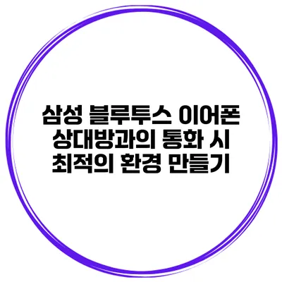 삼성 블루투스 이어폰 상대방과의 통화 시 최적의 환경 만들기