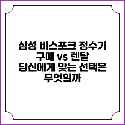 삼성 비스포크 정수기 구매 vs 렌탈: 당신에게 맞는 선택은 무엇일까?