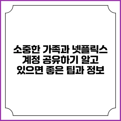 소중한 가족과 넷플릭스 계정 공유하기: 알고 있으면 좋은 팁과 정보