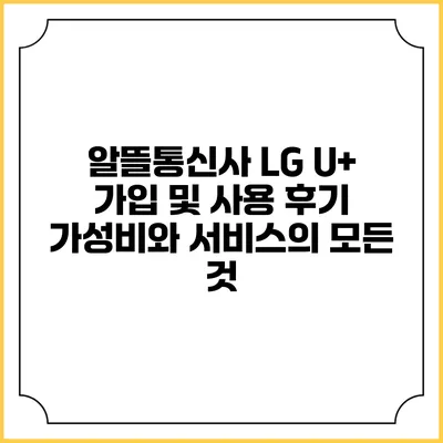 알뜰통신사 LG U+ 가입 및 사용 후기: 가성비와 서비스의 모든 것