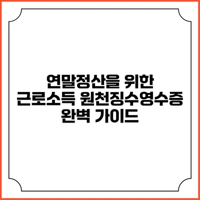 연말정산을 위한 근로소득 원천징수영수증 완벽 가이드