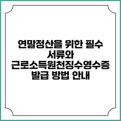 연말정산을 위한 필수 서류와 근로소득원천징수영수증 발급 방법 안내