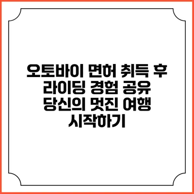 오토바이 면허 취득 후 라이딩 경험 공유: 당신의 멋진 여행 시작하기
