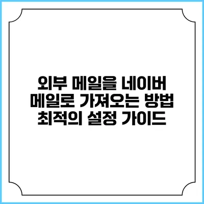 외부 메일을 네이버 메일로 가져오는 방법: 최적의 설정 가이드