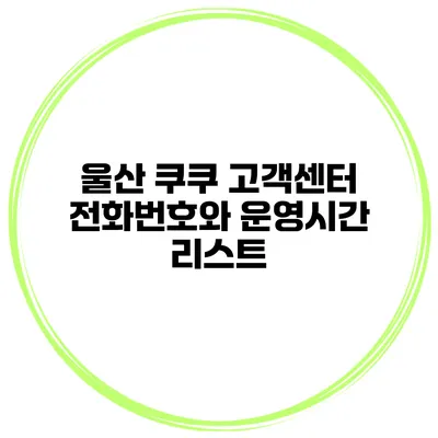 울산 쿠쿠 고객센터 전화번호와 운영시간 리스트