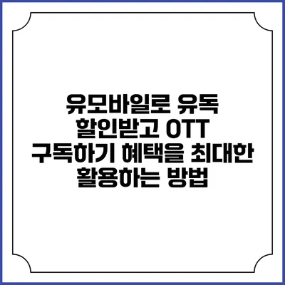 유모바일로 유독 할인받고 OTT 구독하기: 혜택을 최대한 활용하는 방법