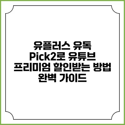 유플러스 유독 Pick2로 유튜브 프리미엄 할인받는 방법 완벽 가이드