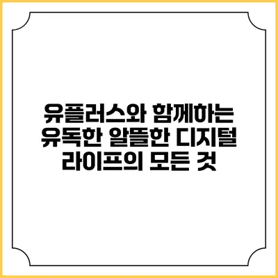 유플러스와 함께하는 유독한 알뜰한 디지털 라이프의 모든 것