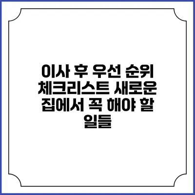 이사 후 우선 순위 체크리스트: 새로운 집에서 꼭 해야 할 일들