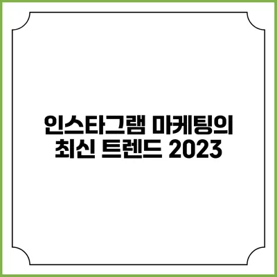 인스타그램 마케팅의 최신 트렌드 2023