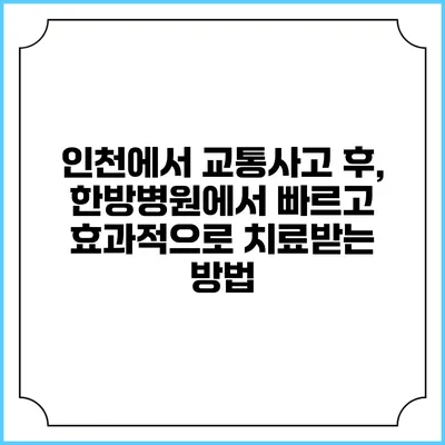 인천에서 교통사고 후, 한방병원에서 빠르고 효과적으로 치료받는 방법
