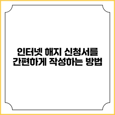 인터넷 해지 신청서를 간편하게 작성하는 방법