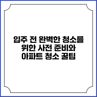 입주 전 완벽한 청소를 위한 사전 준비와 아파트 청소 꿀팁
