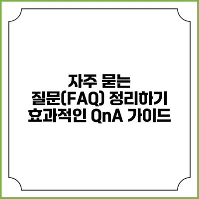자주 묻는 질문(FAQ) 정리하기: 효과적인 QnA 가이드