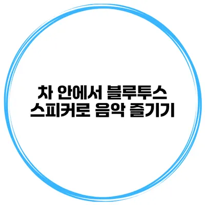 차 안에서 블루투스 스피커로 음악 즐기기
