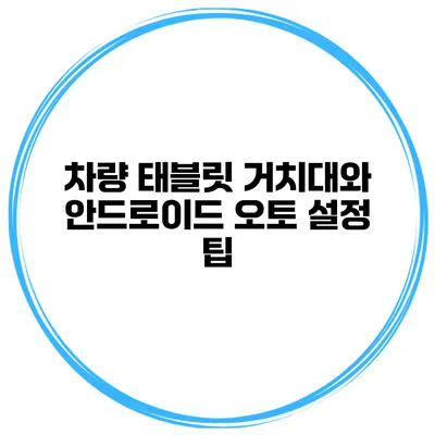 차량 태블릿 거치대와 안드로이드 오토 설정 팁