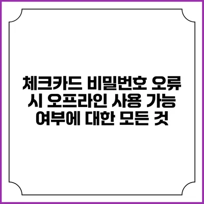 체크카드 비밀번호 오류 시 오프라인 사용 가능 여부에 대한 모든 것