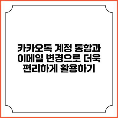 카카오톡 계정 통합과 이메일 변경으로 더욱 편리하게 활용하기